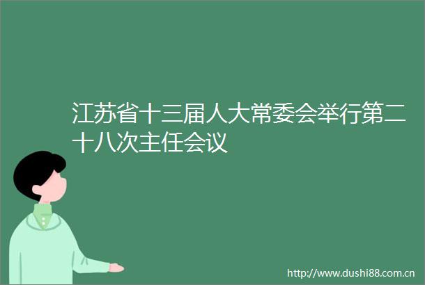 江苏省十三届人大常委会举行第二十八次主任会议
