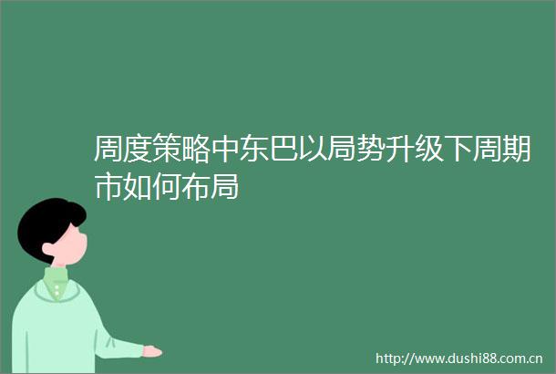 周度策略中东巴以局势升级下周期市如何布局