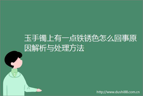 玉手镯上有一点铁锈色怎么回事原因解析与处理方法