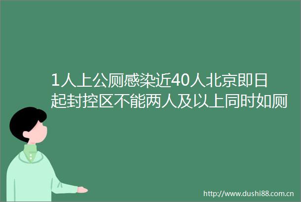 1人上公厕感染近40人北京即日起封控区不能两人及以上同时如厕