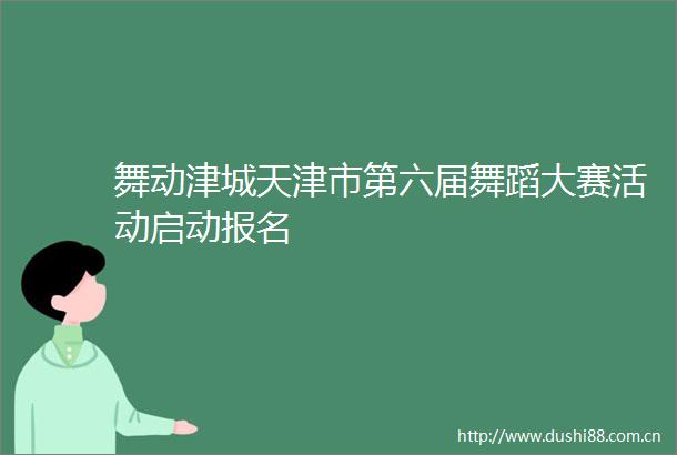 舞动津城天津市第六届舞蹈大赛活动启动报名
