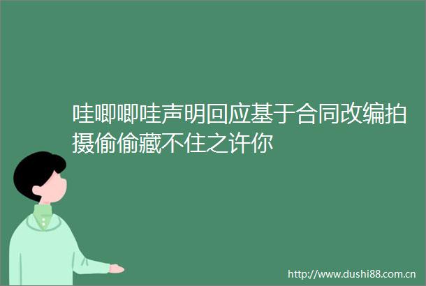 哇唧唧哇声明回应基于合同改编拍摄偷偷藏不住之许你