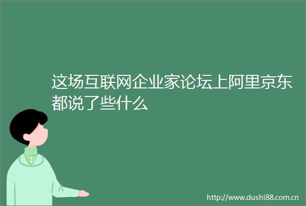 这场互联网企业家论坛上阿里京东都说了些什么