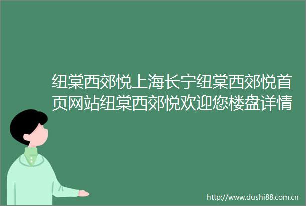 纽棠西郊悦上海长宁纽棠西郊悦首页网站纽棠西郊悦欢迎您楼盘详情价格