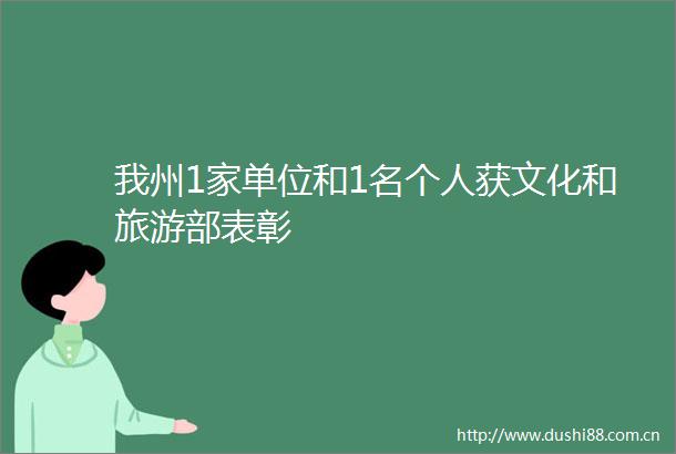 我州1家单位和1名个人获文化和旅游部表彰