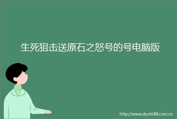 生死狙击送原石之怒号的号电脑版