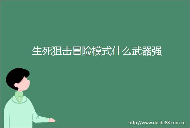 生死狙击冒险模式什么武器强