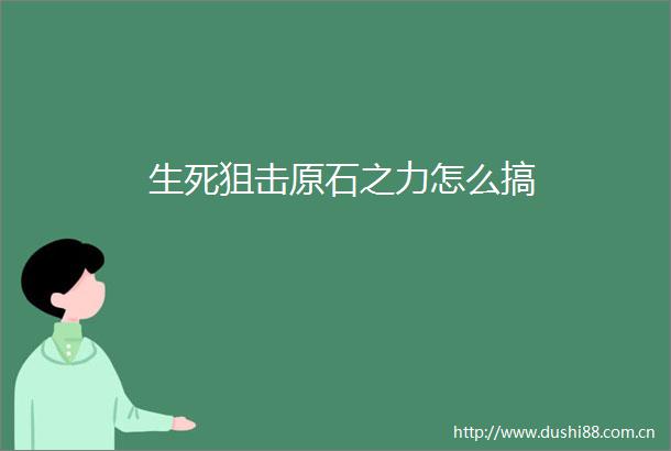生死狙击原石之力怎么搞
