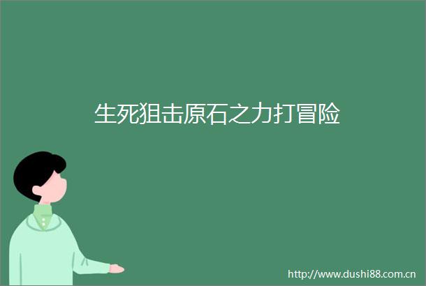 生死狙击原石之力打冒险