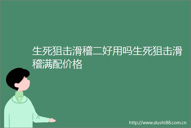 生死狙击滑稽二好用吗生死狙击滑稽满配价格