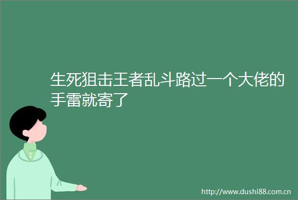 生死狙击王者乱斗路过一个大佬的手雷就寄了