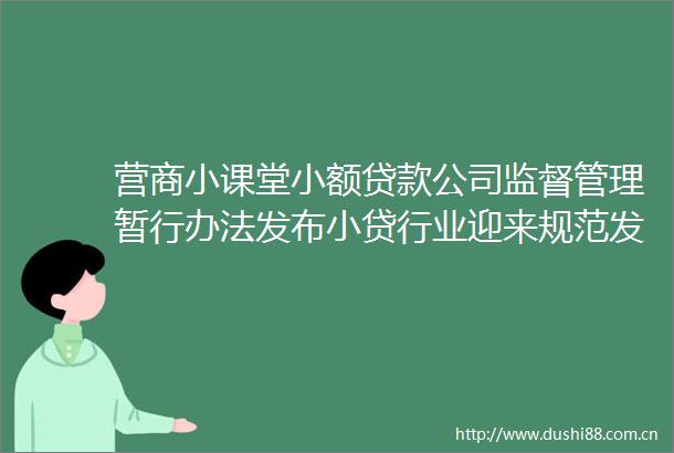 营商小课堂小额公司监督管理暂行办法发布小贷行业迎来规范发展