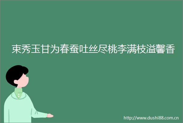 束秀玉甘为春蚕吐丝尽桃李满枝溢馨香