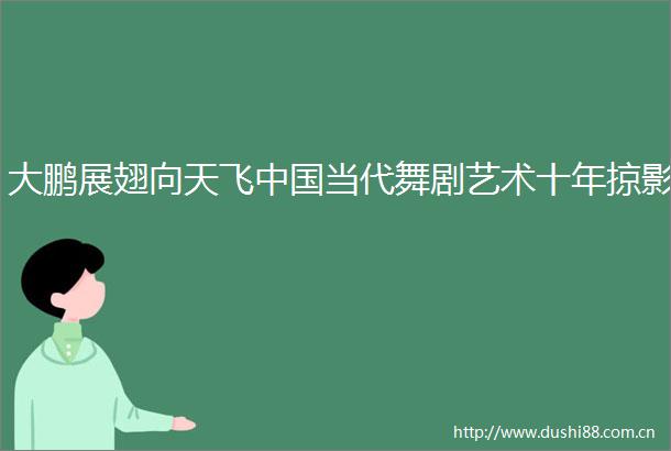 大鹏展翅向天飞当代舞剧艺术十年掠影