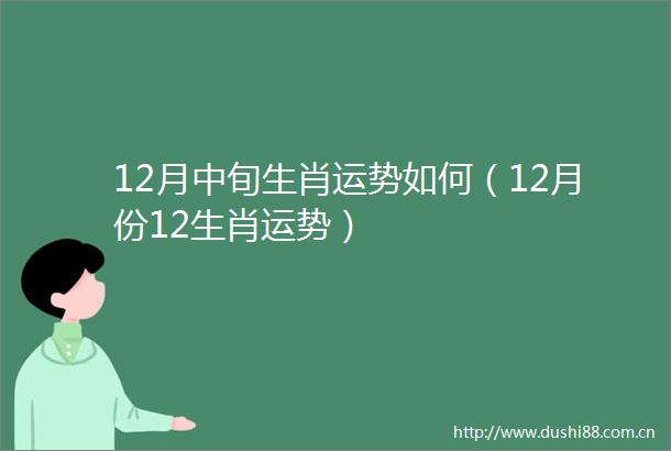 12月中旬生肖运势如何（12月份12生肖运势）