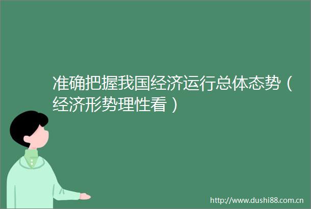 准确把握我国经济运行总体态势（经济形势理性看）