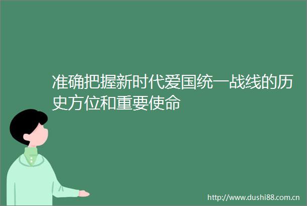 准确把握新时代爱国统一战线的历史方位和重要使命