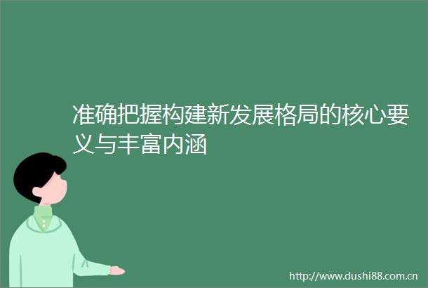 准确把握构建新发展格局的核心要义与丰富内涵