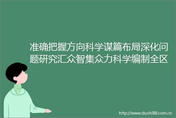 准确把握方向科学谋篇布局深化问题研究汇众智集众力科学编制全区十五五规划