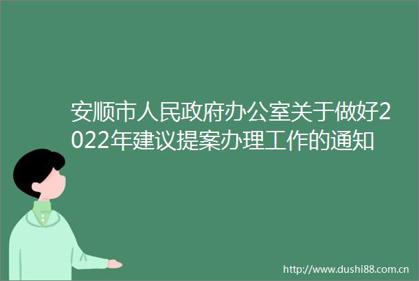 安顺市办公室关于做好2022年建议提案办理工作的通知