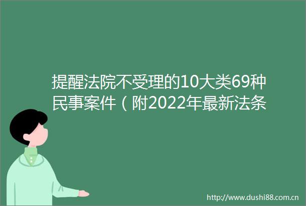提醒不受理的10大类69种案件（附2022年最新法条）
