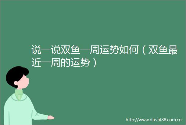 说一说双鱼一周运势如何（双鱼最近一周的运势）