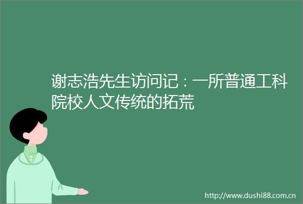 谢志浩先生访问记∶一所普通工科院校人文传统的拓荒