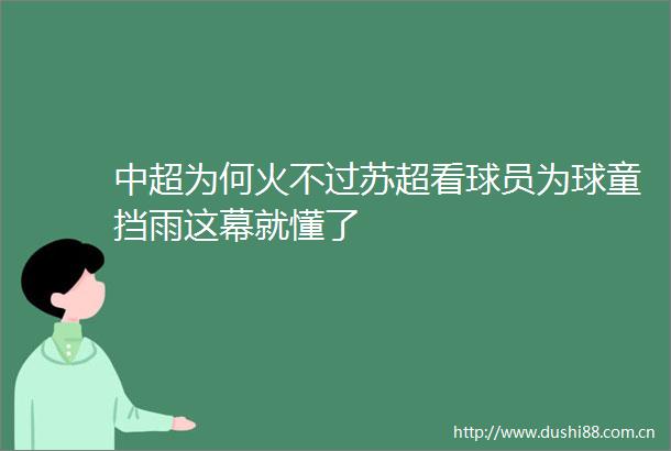 中超为何火不过苏超看球员为球童挡雨这幕就懂了