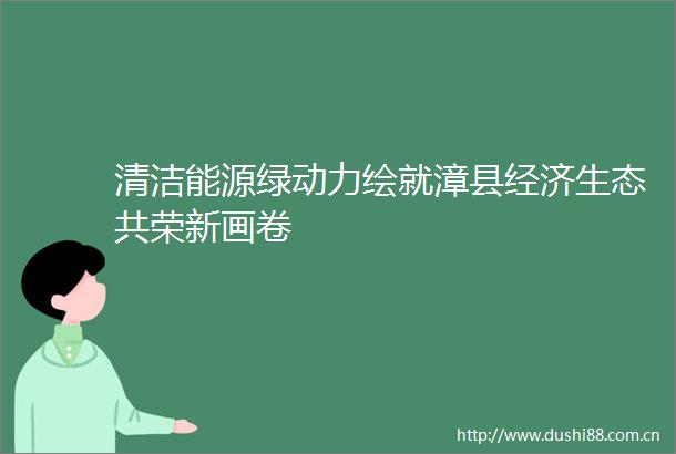 清洁能源绿动力绘就漳县经济生态共荣新画卷