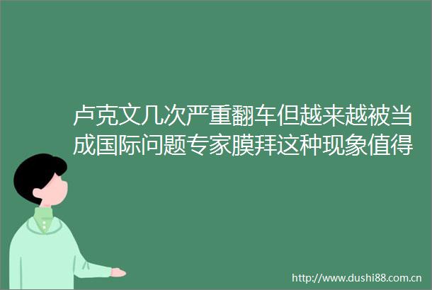 卢克文几次严重翻车但越来越被当成国际问题专家膜拜这种现象值得深思