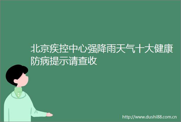北京疾控中心强降雨天气十大健康防病提示请查收