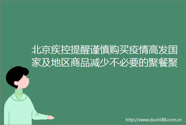 北京疾控提醒谨慎购买疫情高发及地区商品减少不必要的聚餐聚会