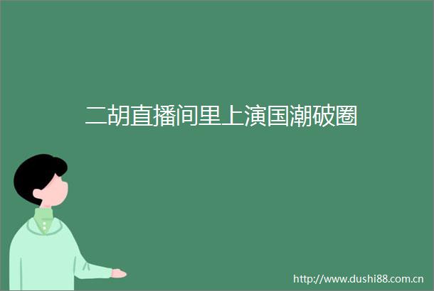 二胡直播间里上演国潮破圈