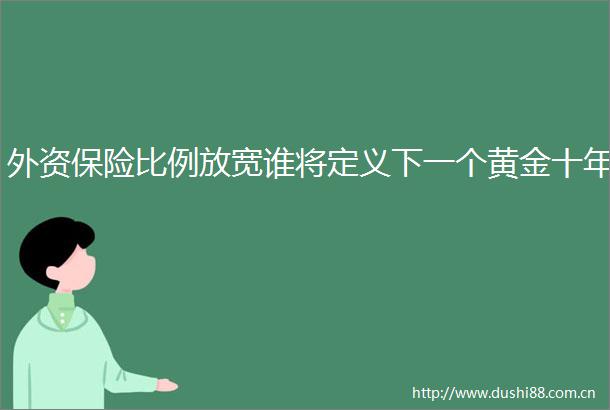 外资保险比例放宽谁将定义下一个黄金十年