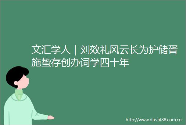 文汇学人｜刘效礼风云长为护储胥施蛰存创办词学四十年