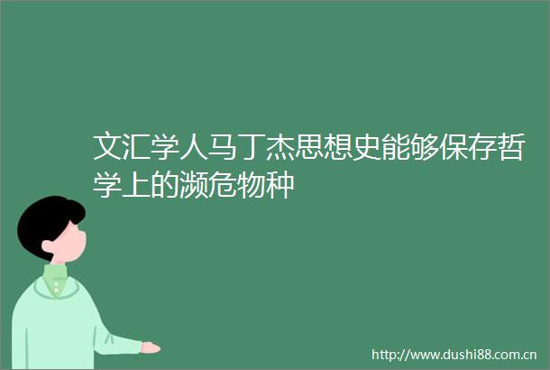 文汇学人马丁杰思想史能够保存哲学上的濒危物种