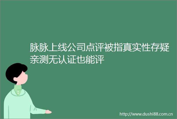 脉脉上线公司点评被指真实性存疑亲测无认证也能评