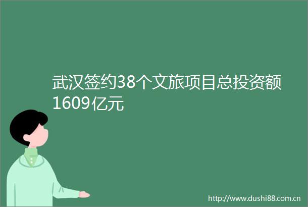 武汉签约38个文旅项目总投资额1609亿元