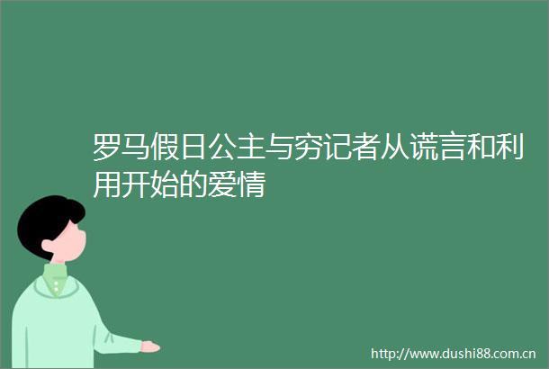 罗马假日公主与穷记者从谎言和利用开始的爱情