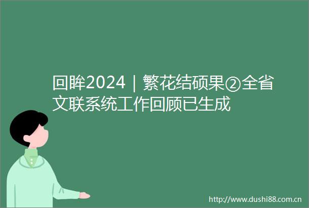 回眸2024｜繁花结硕果②全省文联系统工作回顾已生成