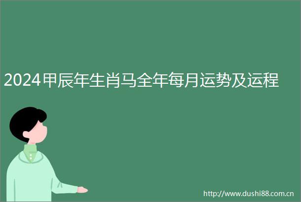 2024甲辰年生肖马全年每月运势及运程