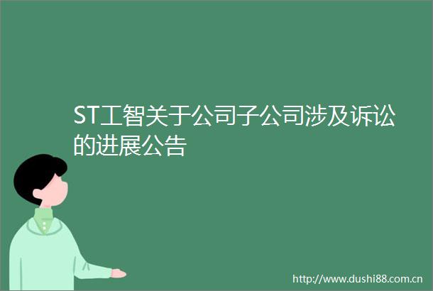 ST工智关于公司子公司涉及诉讼的进展公告