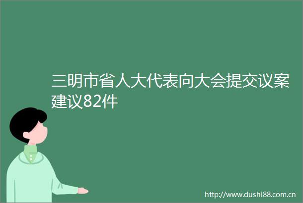 三明市省人大代表向大会提交议案建议82件