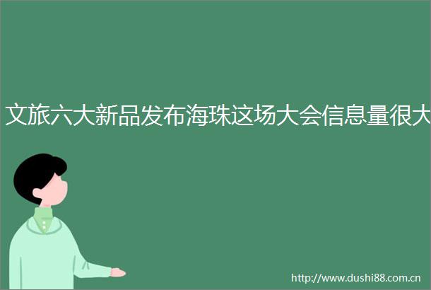 文旅六大新品发布海珠这场大会信息量很大