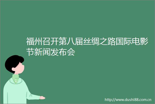 福州召开第八届丝绸之路国际电影节新闻发布会