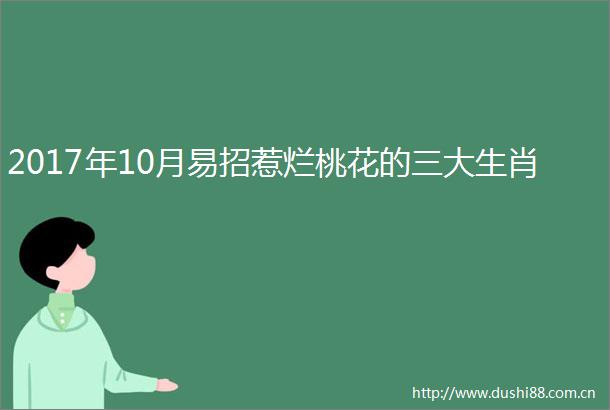 2017年10月易招惹烂桃花的三大生肖