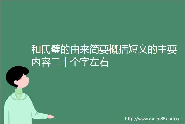 和氏璧的由来简要概括短文的主要内容二十个字左右