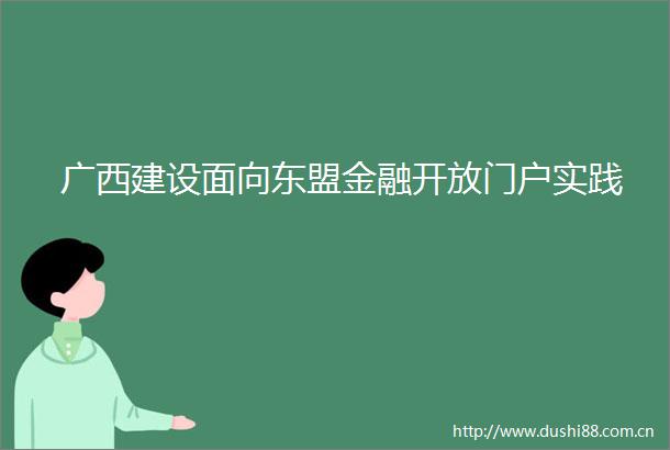 广西建设面向东盟金融开放门户实践