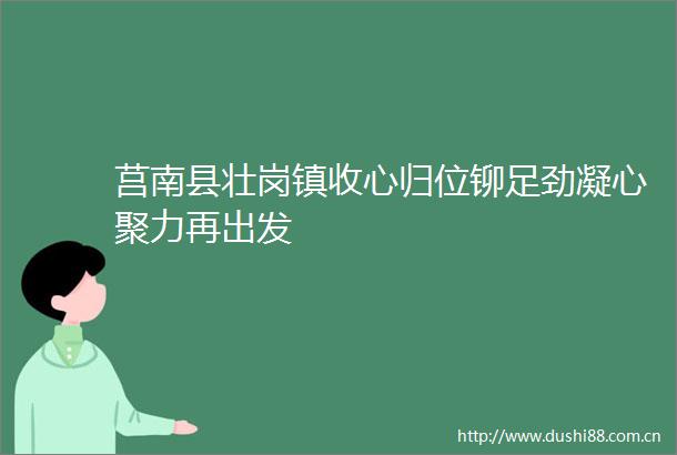 莒南县壮岗镇收心归位铆足劲凝心聚力再出发