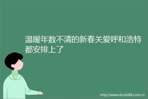 温暖年数不清的新春关爱呼和浩特都安排上了